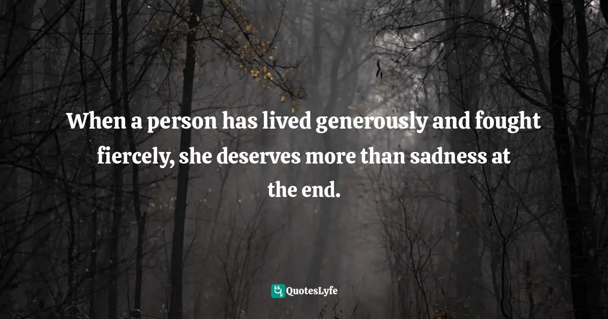 When a person has lived generously and fought fiercely, she deserves more than sadness at the end.