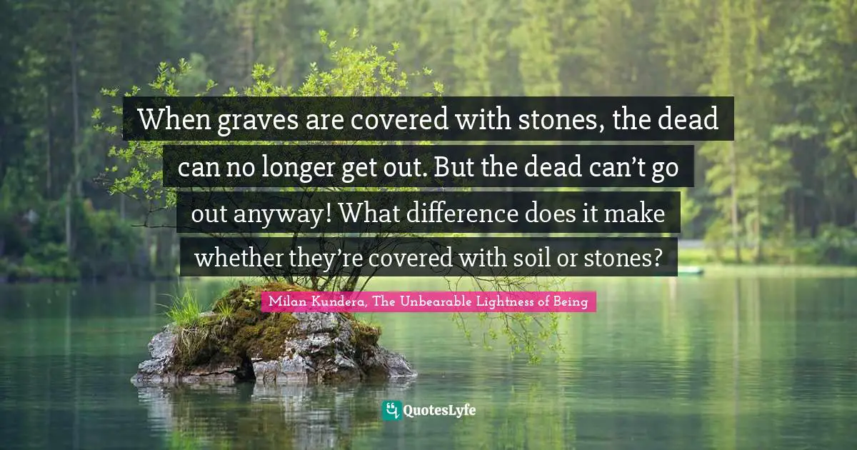 When graves are covered with stones, the dead can no longer get out. But the dead can’t go out anyway! What difference does it make whether they’re covered with soil or stones?
