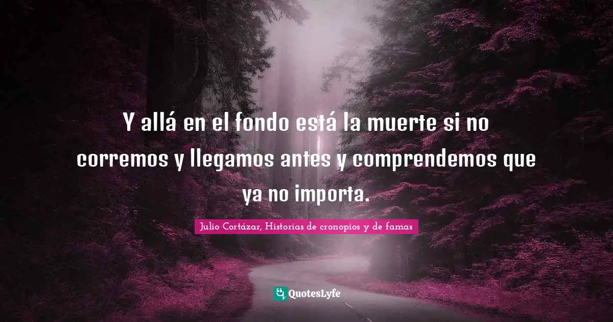 Y allá en el fondo está la muerte si no corremos y llegamos antes y comprendemos que ya no importa.