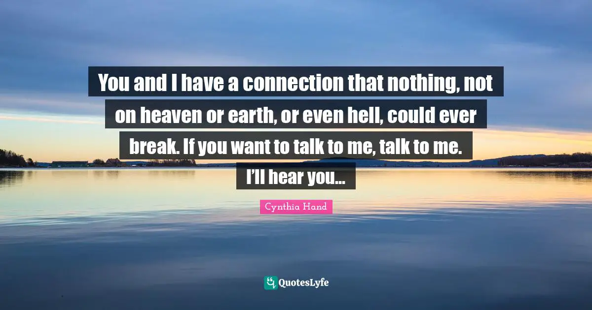 You and I have a connection that nothing, not on heaven or earth, or even hell, could ever break. If you want to talk to me, talk to me. I’ll hear you…