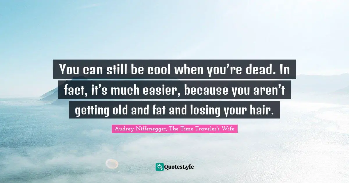 Audrey Niffenegger, The Time Traveler's Wife Quotes: "You can still be cool when you’re dead. In fact, it’s much easier, because you aren’t getting old and fat and losing your hair."