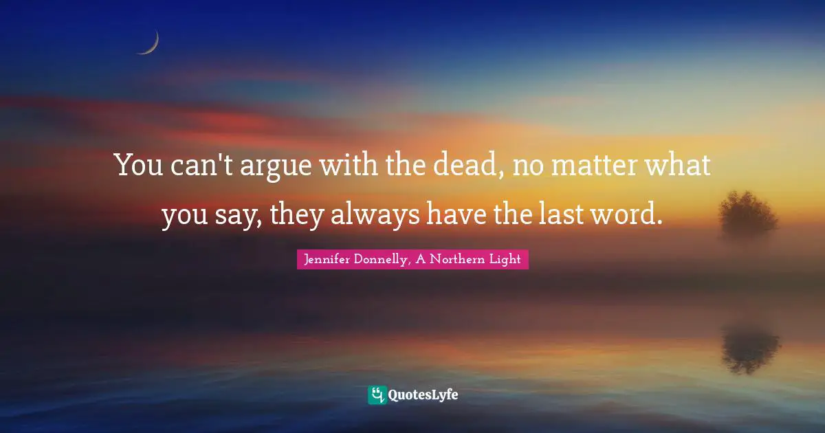 Jennifer Donnelly Quotes: "You can't argue with the dead, no matter what you say, they always have the last word."
