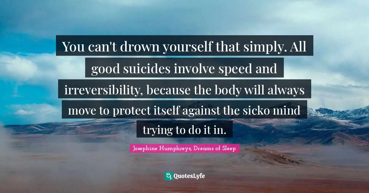 You can't drown yourself that simply. All good suicides involve speed and irreversibility, because the body will always move to protect itself against the sicko mind trying to do it in.