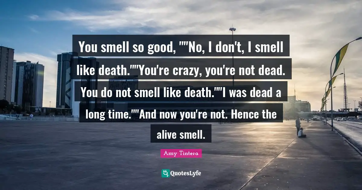 Callum Quotes: "You smell so good, ""No, I don't, I smell like death.""You're crazy, you're not dead. You do not smell like death.""I was dead a long time.""And now you're not. Hence the alive smell."