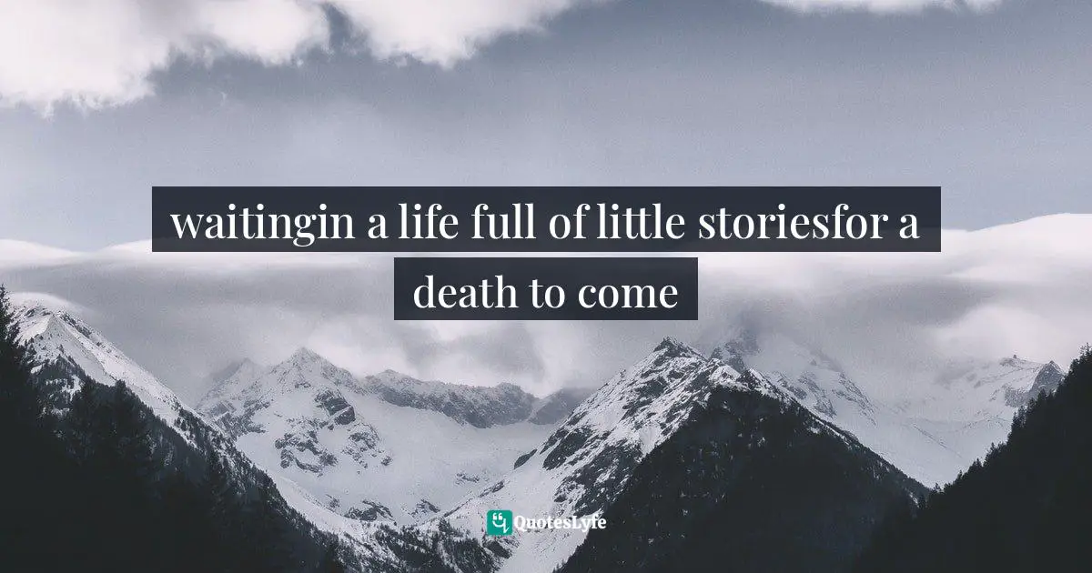 waitingin a life full of little storiesfor a death to come