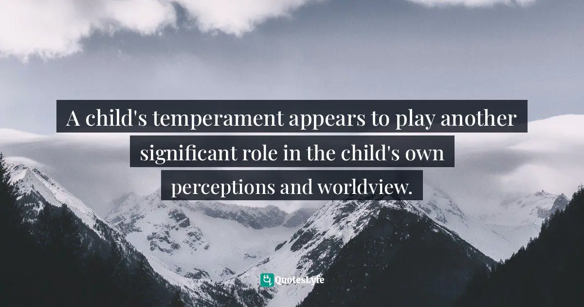 A child's temperament appears to play another significant role in the child's own perceptions and worldview.