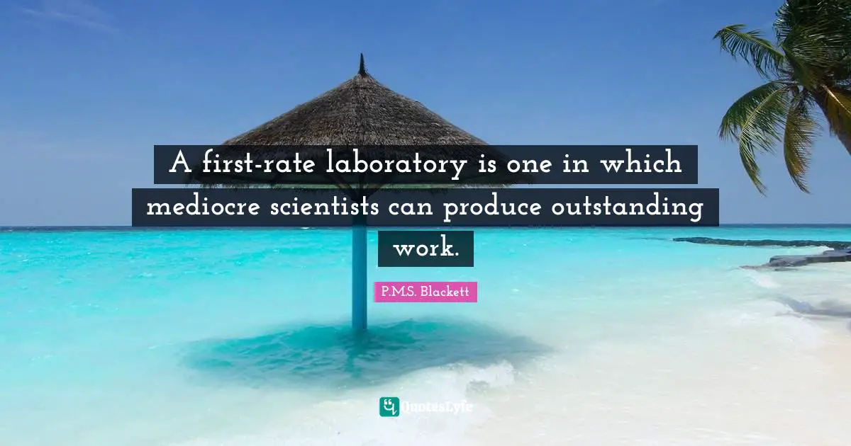 A first-rate laboratory is one in which mediocre scientists can produce outstanding work.