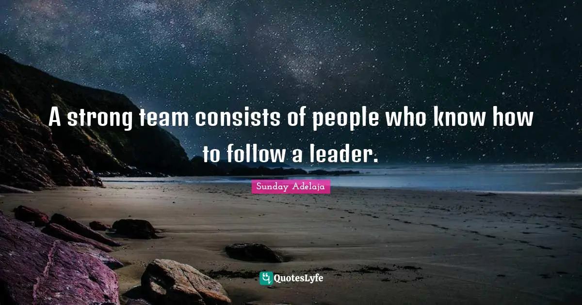 A strong team consists of people who know how to follow a leader.
