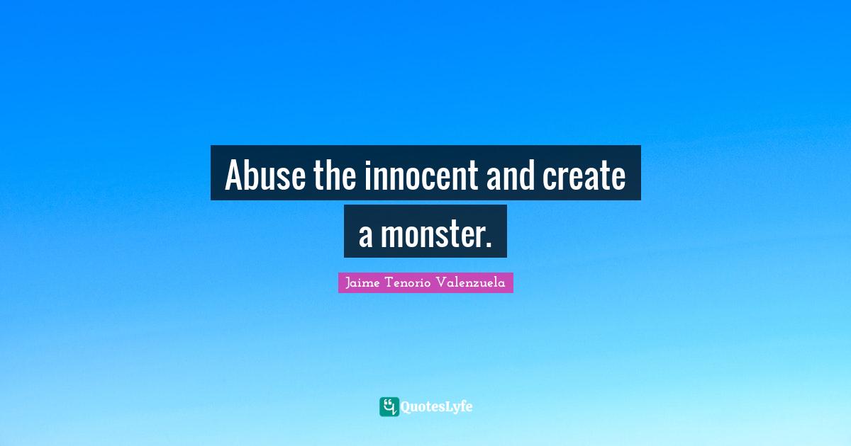 Abuse the innocent and create a monster.