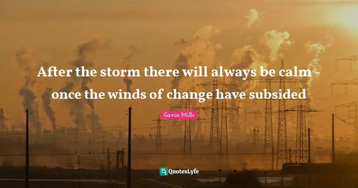 After the storm there will always be calm - once the winds of change have subsided