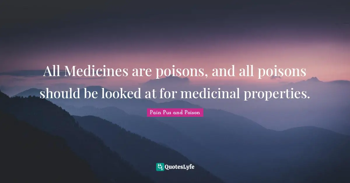 All Medicines are poisons, and all poisons should be looked at for medicinal properties.