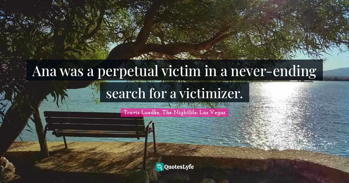 Ana was a perpetual victim in a never-ending search for a victimizer.
