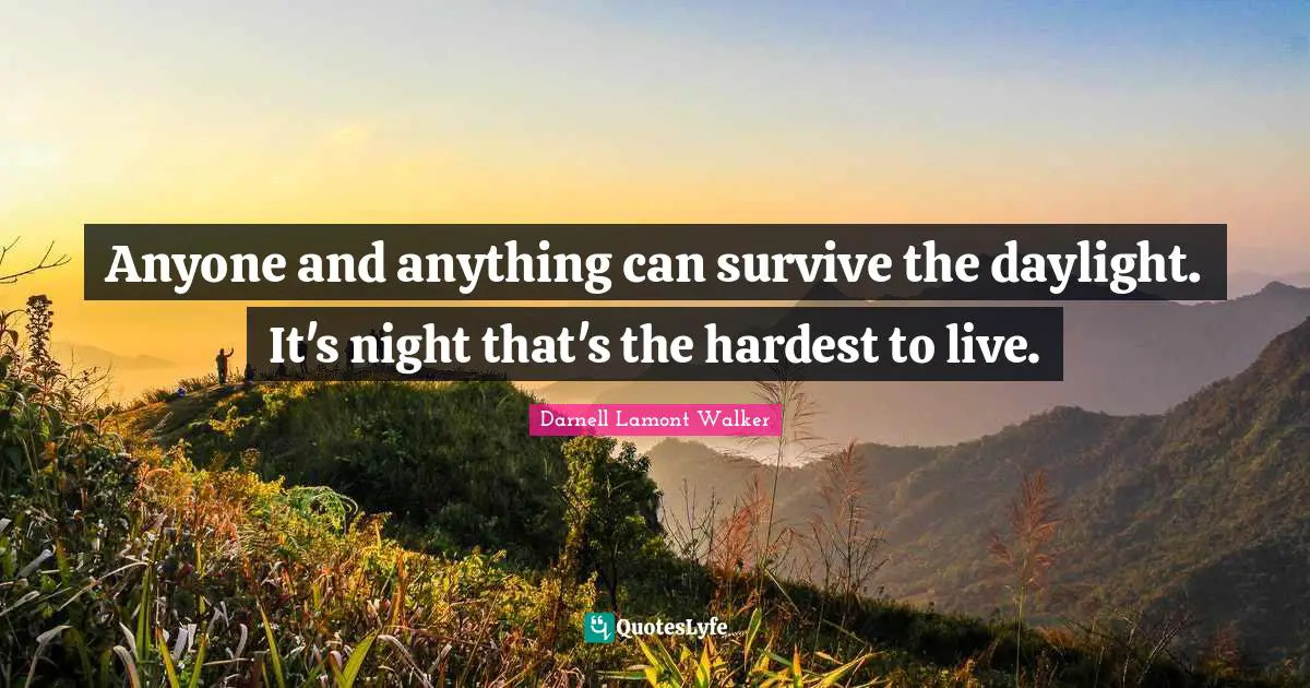 Anyone and anything can survive the daylight. It's night that's the hardest to live.