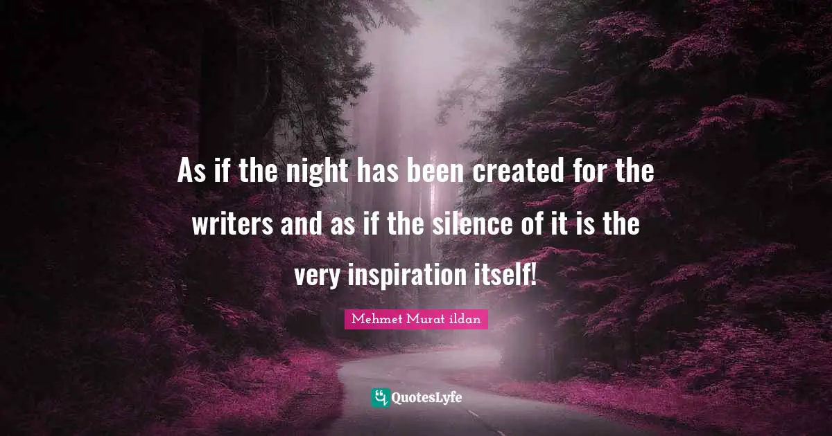 As if the night has been created for the writers and as if the silence of it is the very inspiration itself!