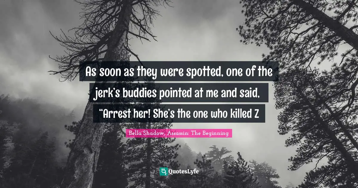 As soon as they were spotted, one of the jerk’s buddies pointed at me and said, “Arrest her! She’s the one who killed Z