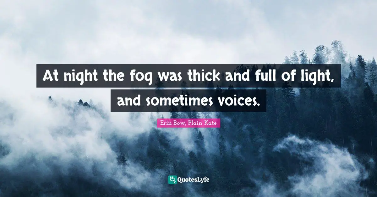 At night the fog was thick and full of light, and sometimes voices.