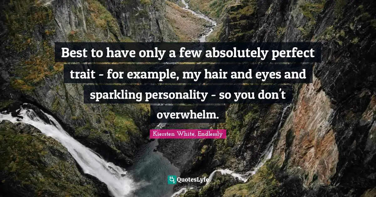 Best to have only a few absolutely perfect trait - for example, my hair and eyes and sparkling personality - so you don't overwhelm.