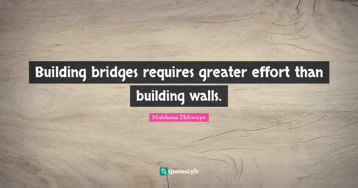 Building bridges requires greater effort than building walls.