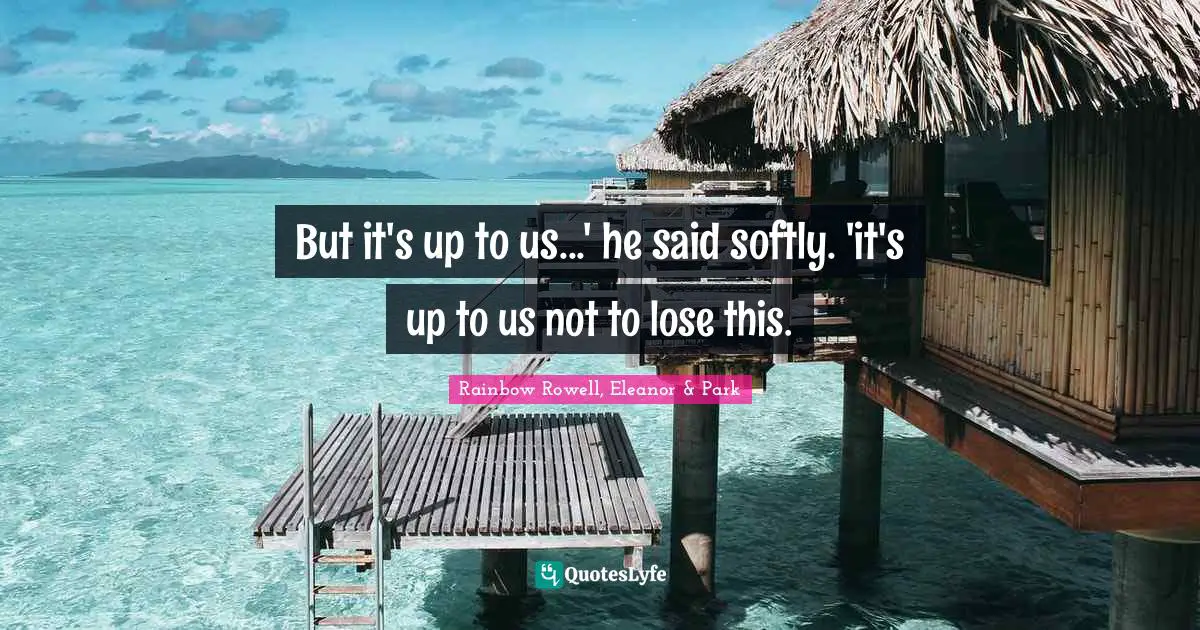Rainbow Rowell, Eleanor & Park Quotes: "But it's up to us...' he said softly. 'it's up to us not to lose this."