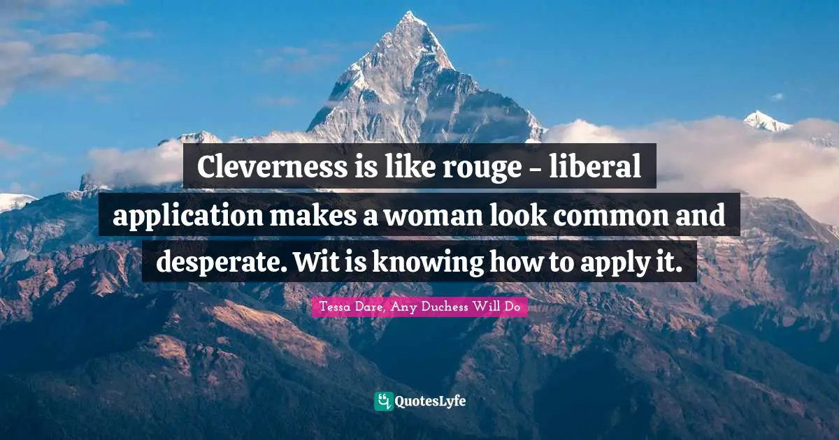 Wit Quotes: "Cleverness is like rouge - liberal application makes a woman look common and desperate. Wit is knowing how to apply it."