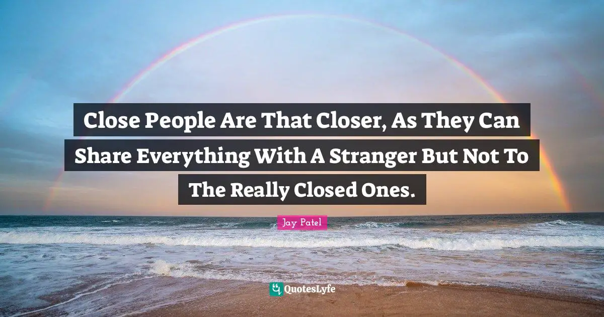 Close People Are That Closer, As They Can Share Everything With A Stranger But Not To The Really Closed Ones.