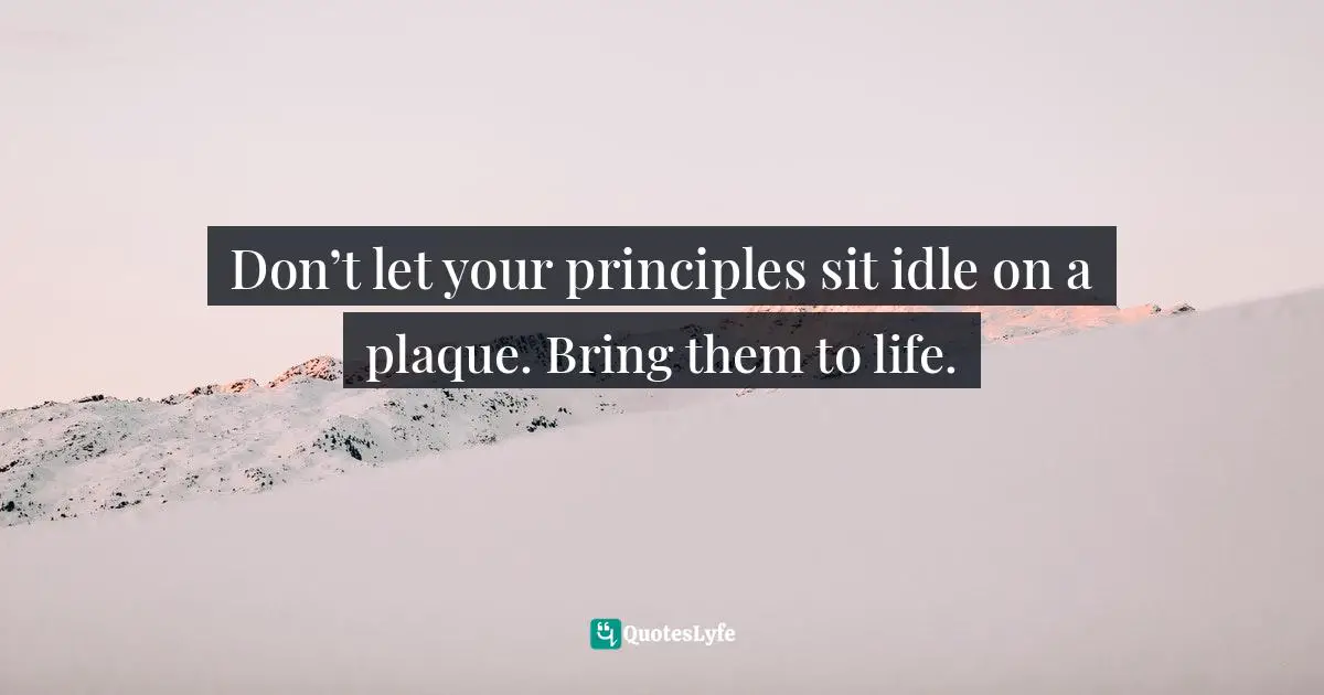 Don’t let your principles sit idle on a plaque. Bring them to life.