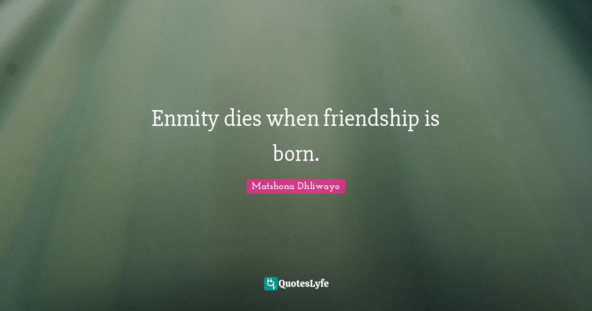 Enmity dies when friendship is born.
