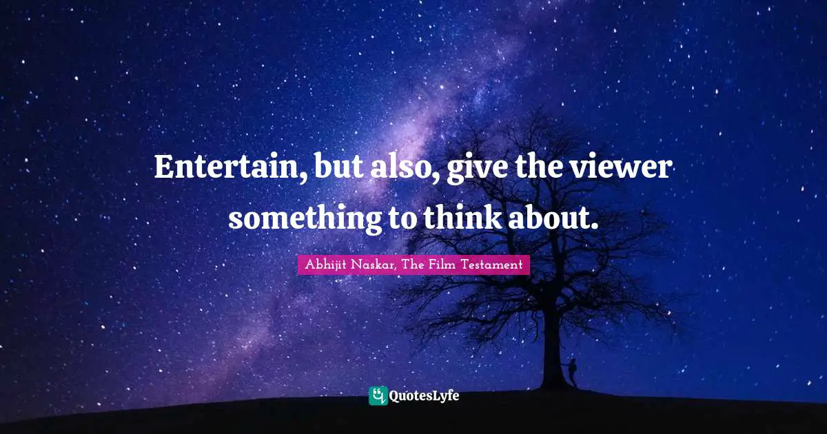 Movie Making Quotes: "Entertain, but also, give the viewer something to think about."
