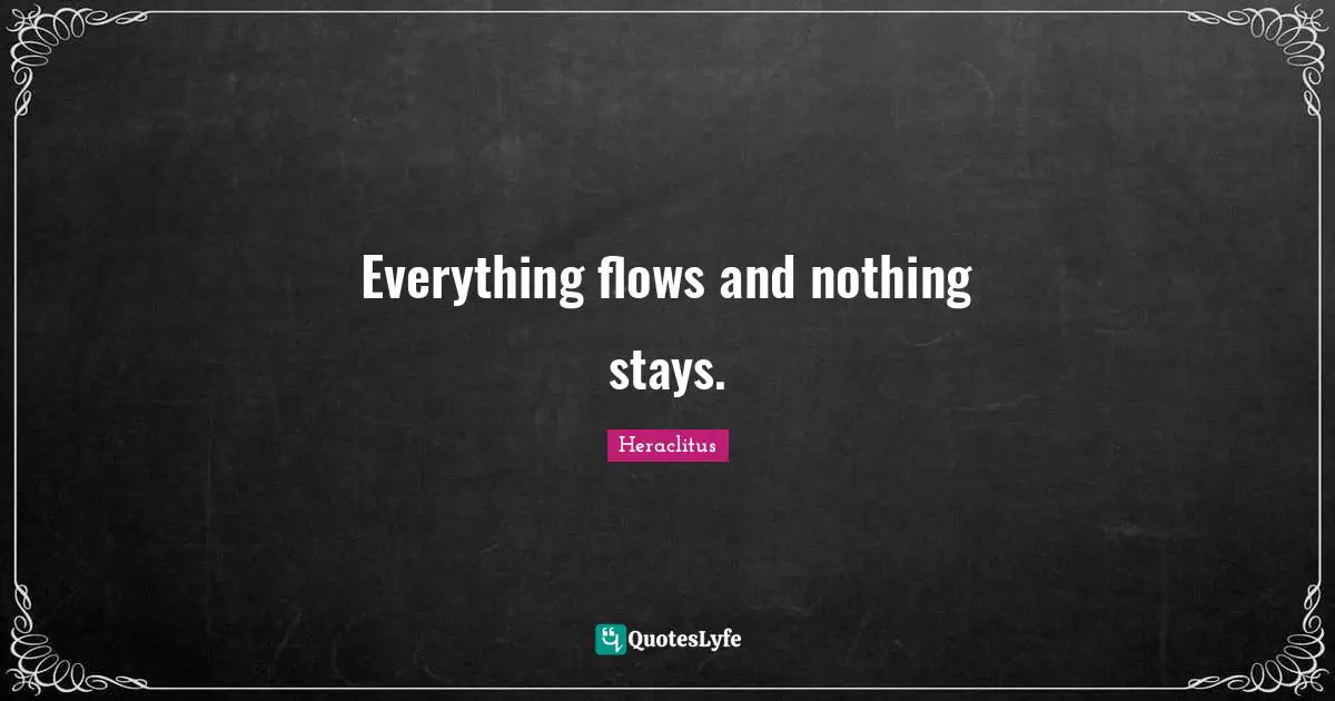 Everything flows and nothing stays.