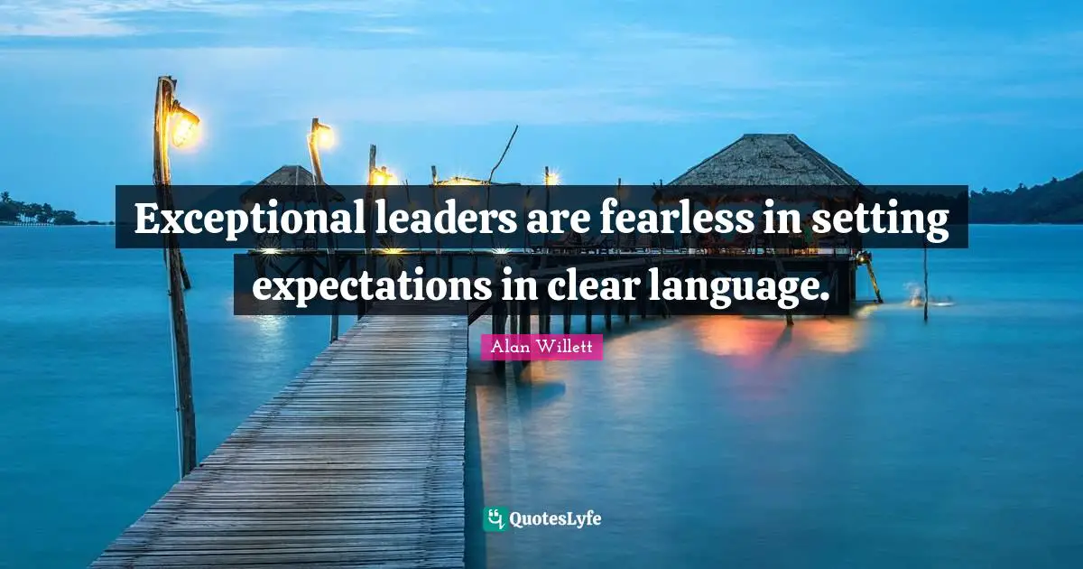 Exceptional leaders are fearless in setting expectations in clear language.