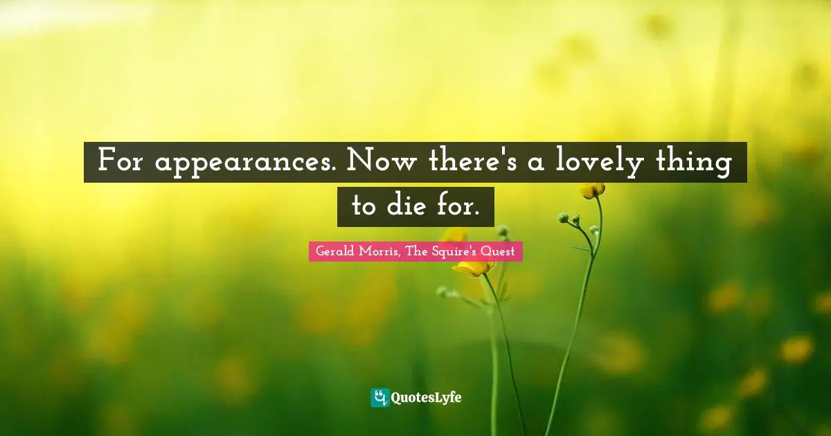 For appearances. Now there's a lovely thing to die for.