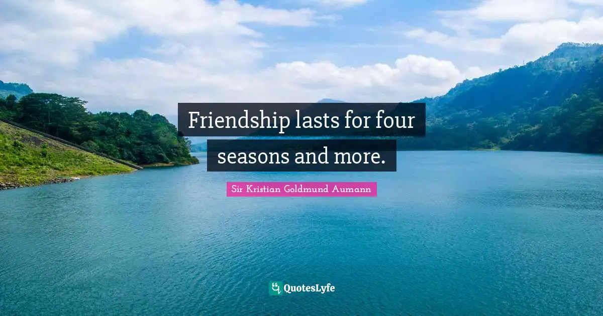 Sir Kristian Goldmund Aumann Quotes: "Friendship lasts for four seasons and more."