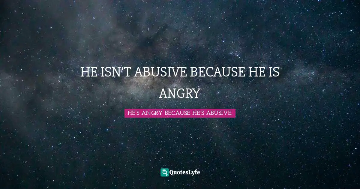 Controlling Quotes: "HE ISN’T ABUSIVE BECAUSE HE IS ANGRY"