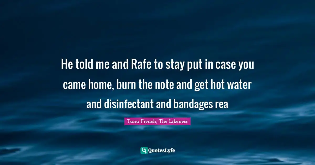 He told me and Rafe to stay put in case you came home, burn the note and get hot water and disinfectant and bandages rea