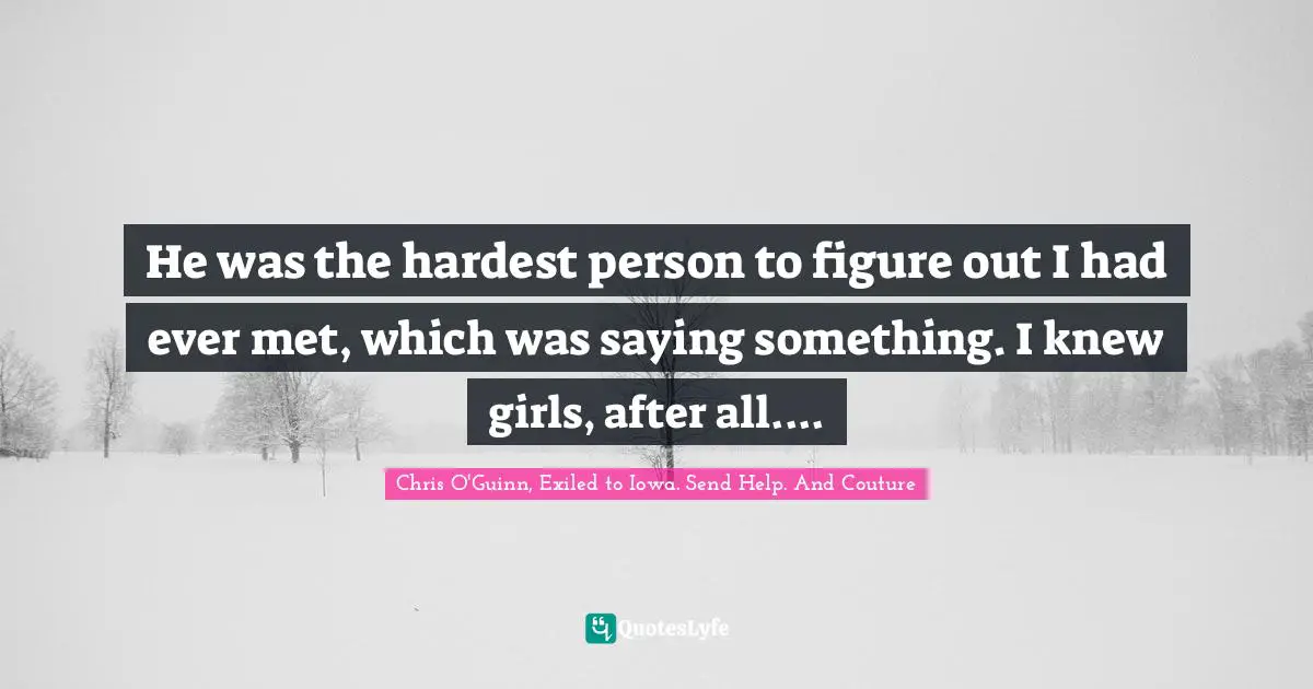 He was the hardest person to figure out I had ever met, which was saying something. I knew girls, after all....