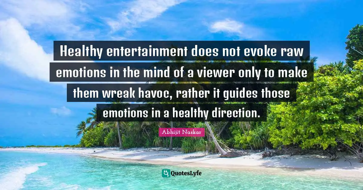 Movie Making Quotes: "Healthy entertainment does not evoke raw emotions in the mind of a viewer only to make them wreak havoc, rather it guides those emotions in a healthy direction."