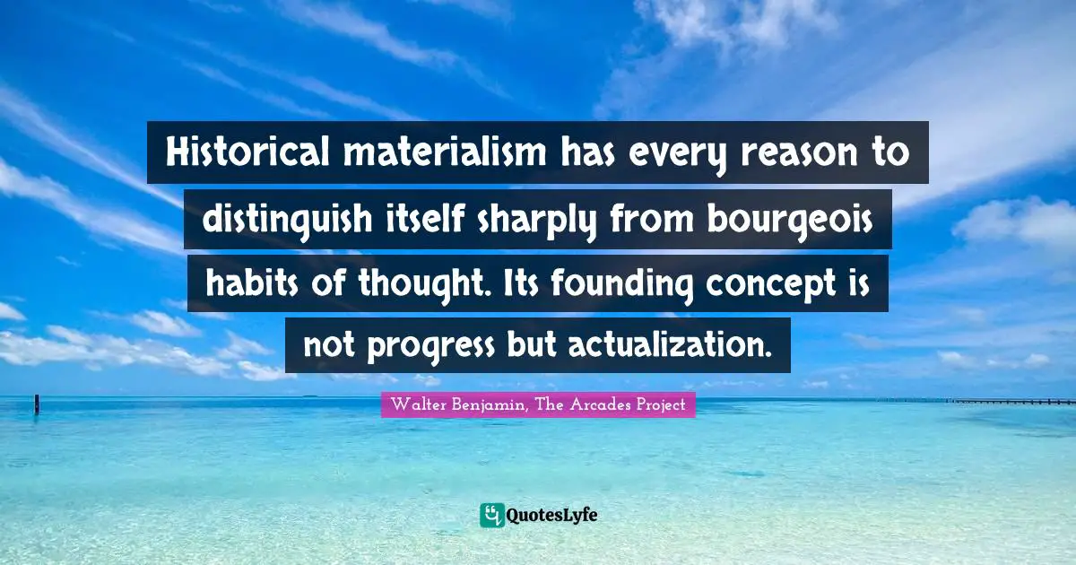 Historical materialism has every reason to distinguish itself sharply from bourgeois habits of thought. Its founding concept is not progress but actualization.
