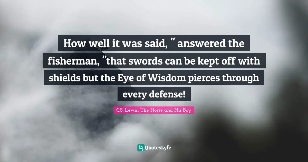 How well it was said, " answered the fisherman, "that swords can be kept off with shields but the Eye of Wisdom pierces through every defense!