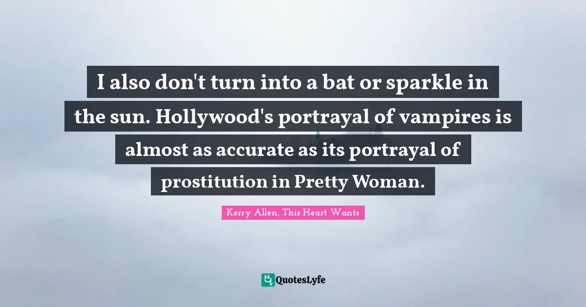 I also don't turn into a bat or sparkle in the sun. Hollywood's portrayal of vampires is almost as accurate as its portrayal of prostitution in Pretty Woman.