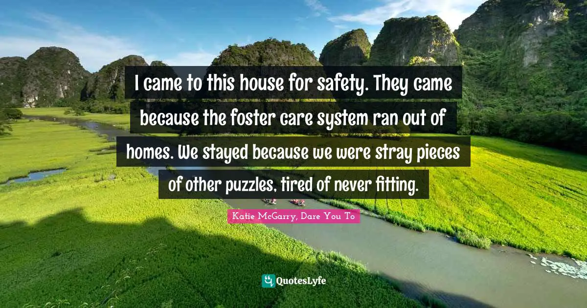 I came to this house for safety. They came because the foster care system ran out of homes. We stayed because we were stray pieces of other puzzles, tired of never fitting.