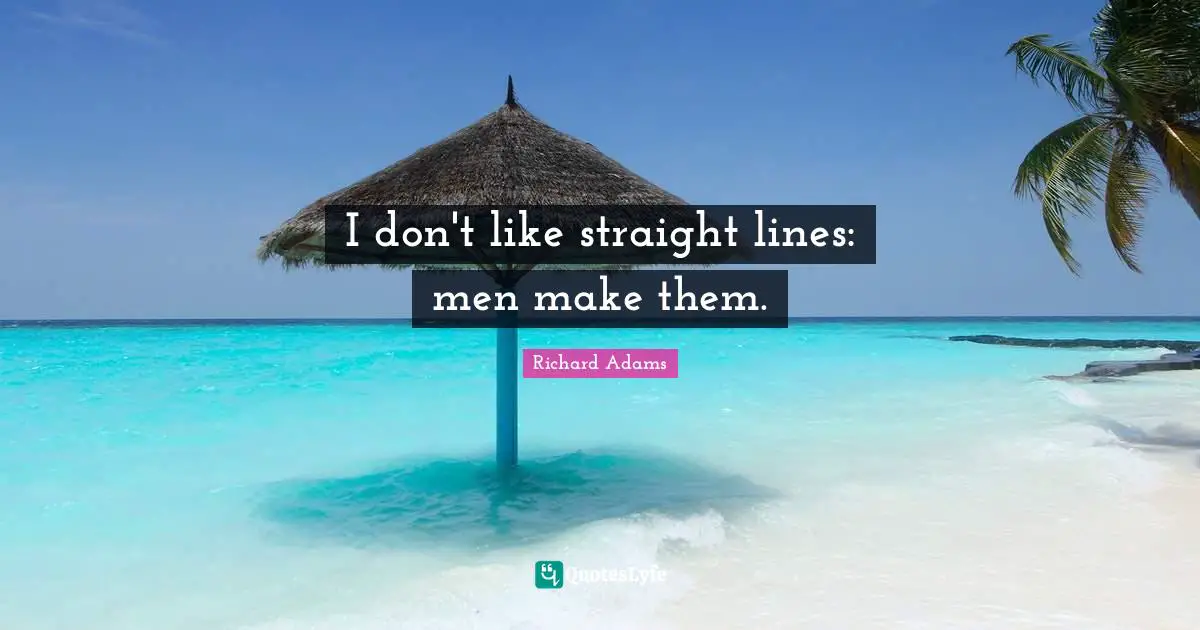 I don't like straight lines: men make them.