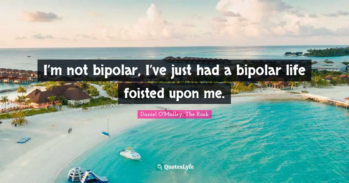 I’m not bipolar, I’ve just had a bipolar life foisted upon me.