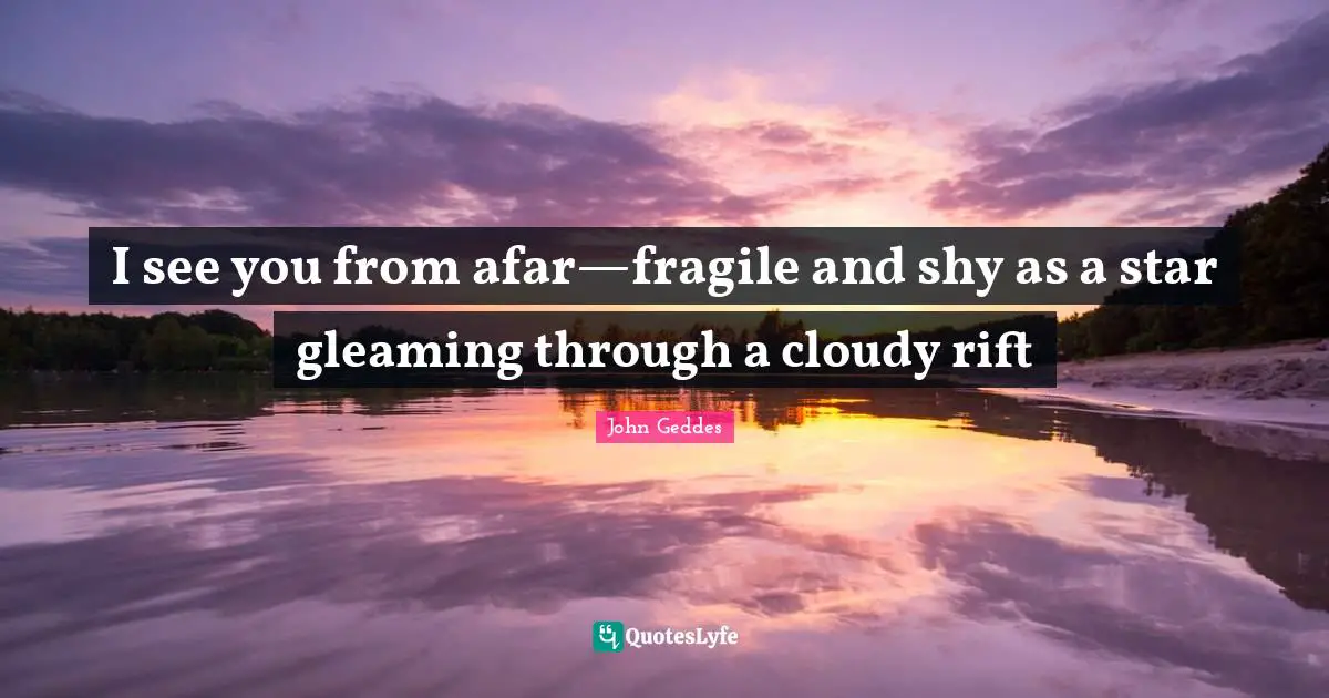 I see you from afar—fragile and shy as a star gleaming through a cloudy rift