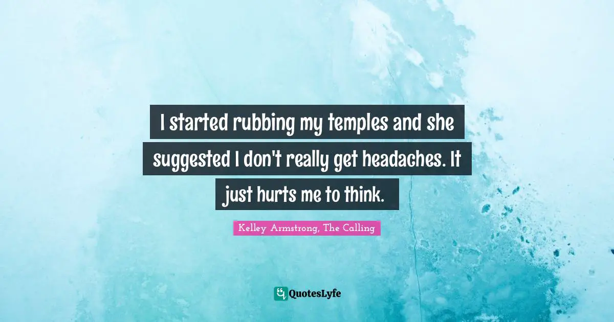 Kelley Armstrong, The Calling Quotes: "I started rubbing my temples and she suggested I don't really get headaches. It just hurts me to think."