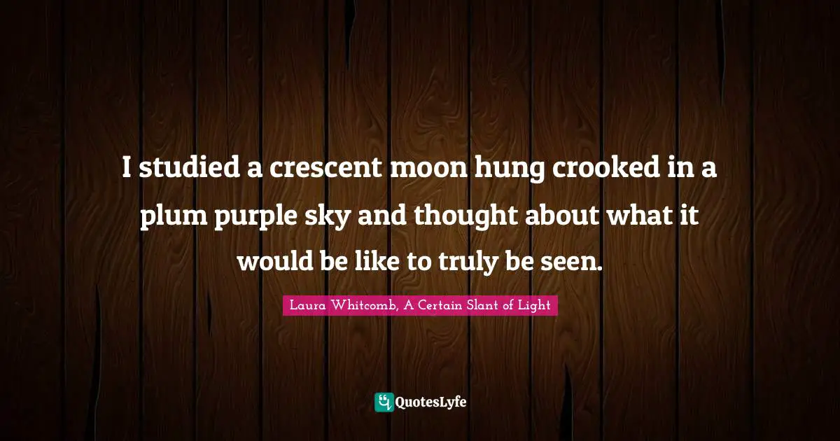 I studied a crescent moon hung crooked in a plum purple sky and thought about what it would be like to truly be seen.