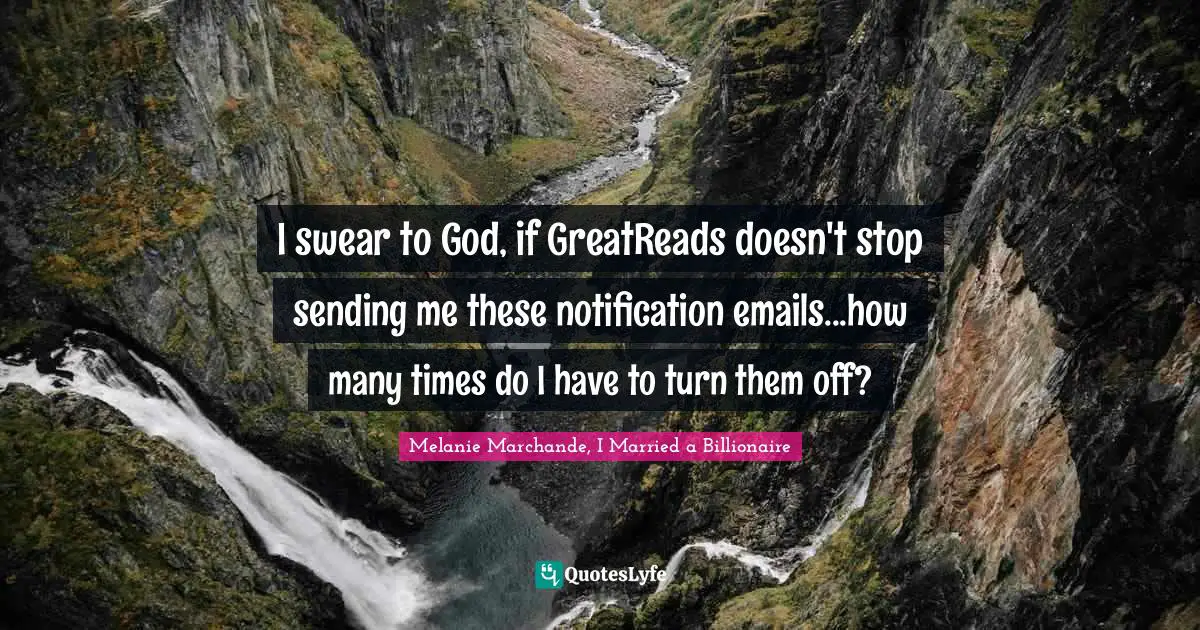 I swear to God, if GreatReads doesn't stop sending me these notification emails...how many times do I have to turn them off?