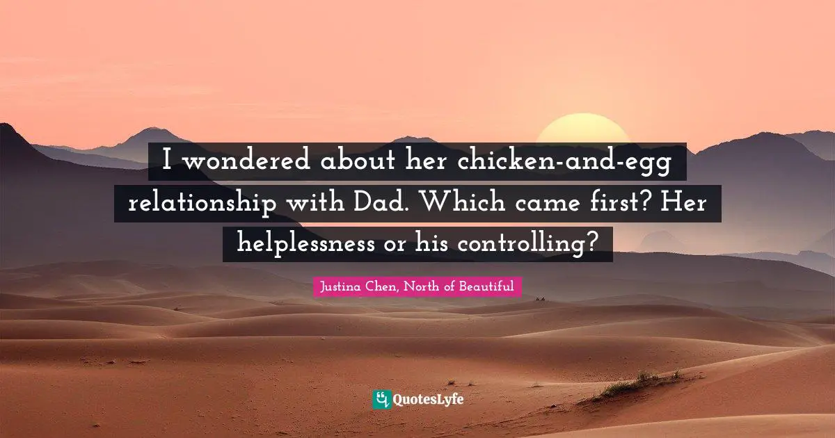 Abused Quotes: "I wondered about her chicken-and-egg relationship with Dad. Which came first? Her helplessness or his controlling?"