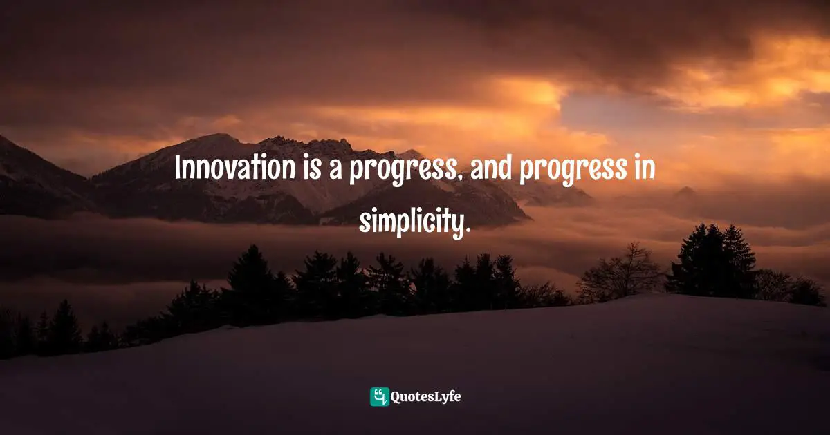 Innovation is a progress, and progress in simplicity.