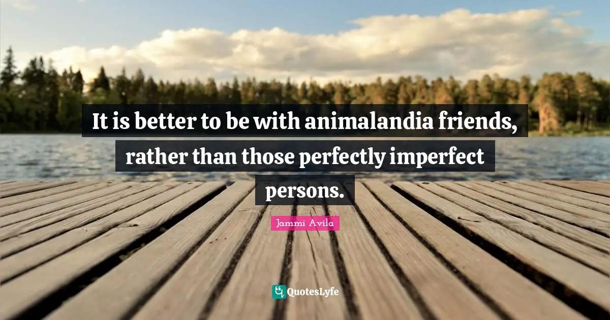 It is better to be with animalandia friends, rather than those perfectly imperfect persons.