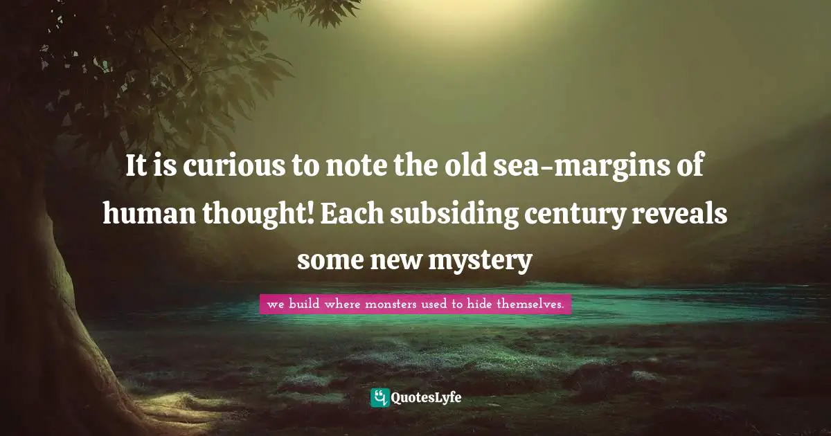 It is curious to note the old sea-margins of human thought! Each subsiding century reveals some new mystery